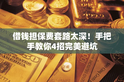 武汉借钱担保费套路太深！手把手教你4招完美避坑