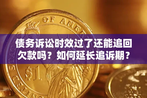 武汉债务诉讼时效过了还能追回欠款吗？如何延长追诉期？