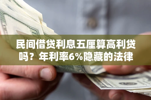 武汉民间借贷利息五厘算高利贷吗？年利率6%隐藏的法律风险全解析