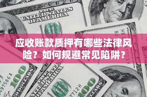 武汉应收账款质押有哪些法律风险？如何规避常见陷阱？