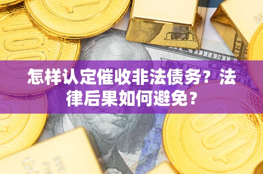 武汉怎样认定催收非法债务？法律后果如何避免？