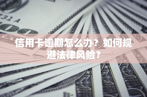 武汉信用卡逾期怎么办？如何规避法律风险？