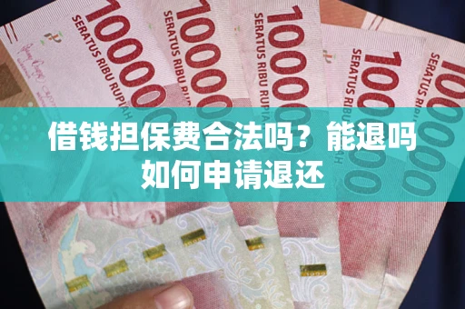 武汉借钱担保费合法吗？能退吗如何申请退还