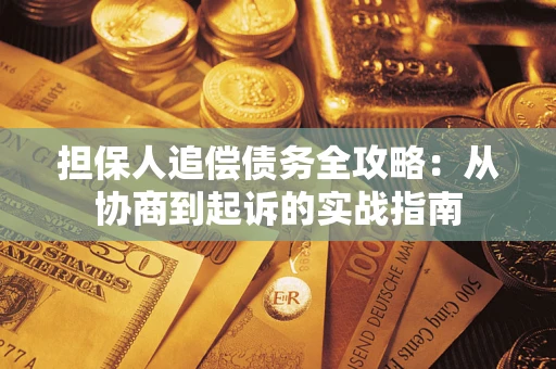 武汉担保人追偿债务全攻略：从协商到起诉的实战指南
