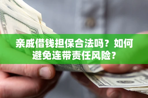 武汉亲戚借钱担保合法吗？如何避免连带责任风险？