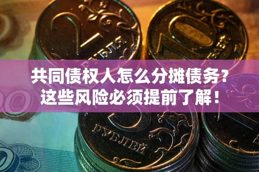 武汉共同债权人怎么分摊债务？这些风险必须提前了解！