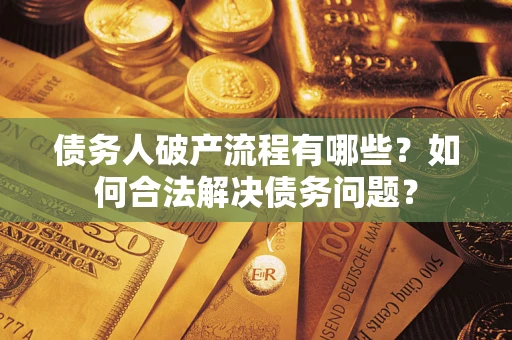 武汉债务人破产流程有哪些？如何合法解决债务问题？