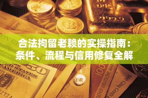 武汉合法拘留老赖的实操指南:条件、流程与信用修复全解析 武汉合法拘留老赖的实操指南:条件、流程与信用修复全解析