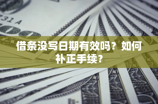 武汉借条没写日期有效吗？如何补正手续？