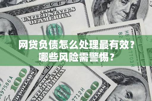 武汉网贷负债怎么处理最有效？哪些风险需警惕？