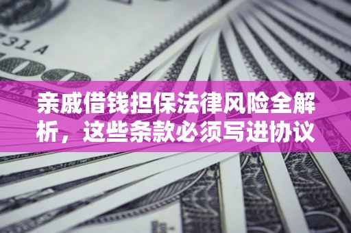 武汉亲戚借钱担保法律风险全解析，这些条款必须写进协议