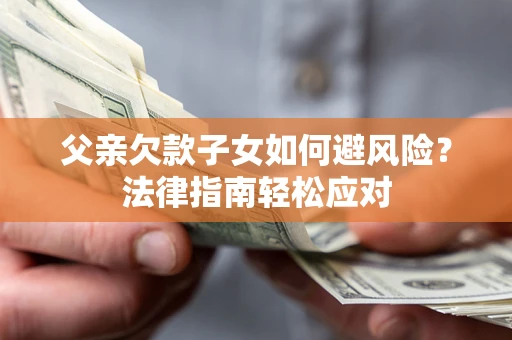 武汉父亲欠款子女如何避风险？法律指南轻松应对