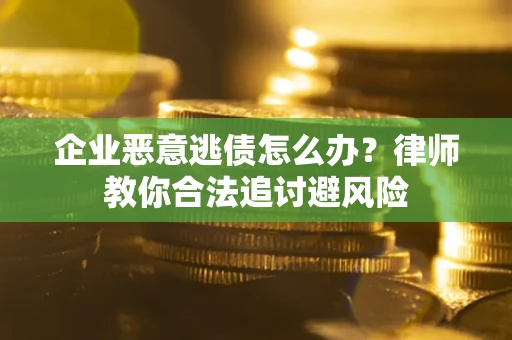武汉企业恶意逃债怎么办？律师教你合法追讨避风险