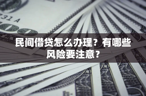 武汉民间借贷怎么办理？有哪些风险要注意？