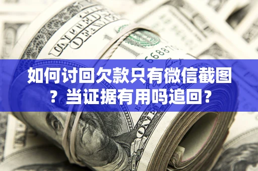 武汉如何讨回欠款只有微信截图？当证据有用吗追回？
