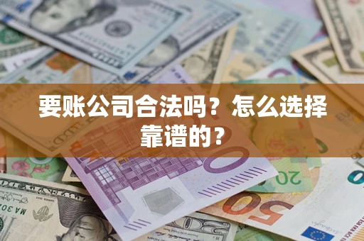 武汉要账公司合法吗？怎么选择靠谱的？