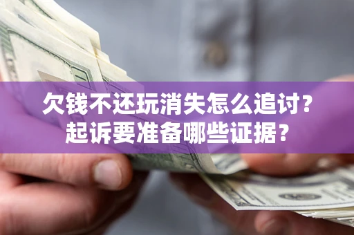 武汉欠钱不还玩消失怎么追讨？起诉要准备哪些证据？