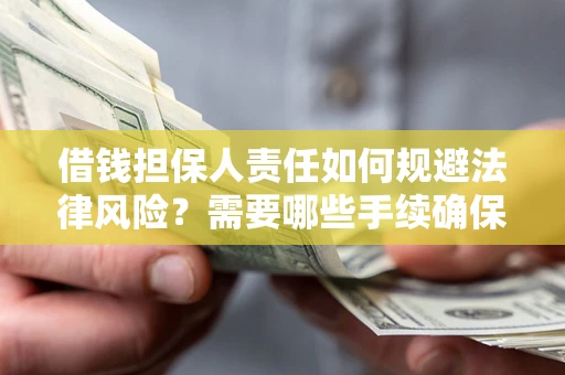 武汉借钱担保人责任如何规避法律风险？需要哪些手续确保安全？