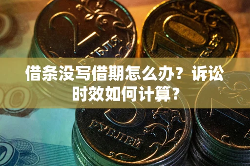 武汉借条没写借期怎么办？诉讼时效如何计算？