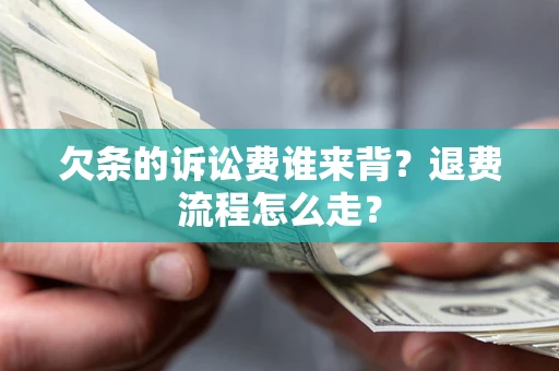 武汉欠条的诉讼费谁来背？退费流程怎么走？