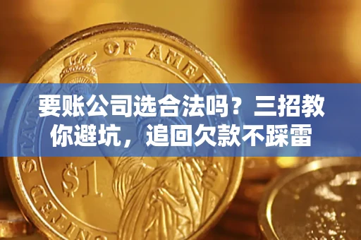 武汉要账公司选合法吗？三招教你避坑，追回欠款不踩雷
