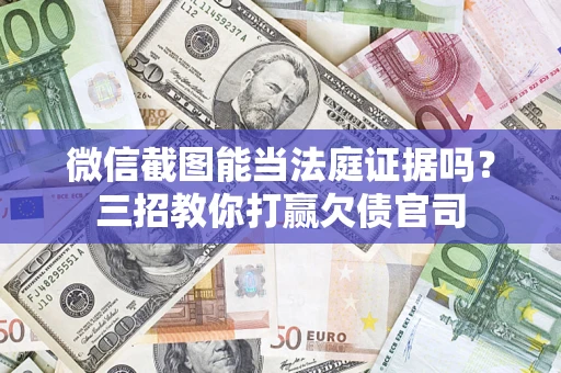 武汉微信截图能当法庭证据吗？三招教你打赢欠债官司