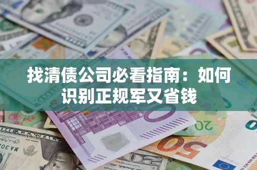 武汉找清债公司必看指南：如何识别正规军又省钱