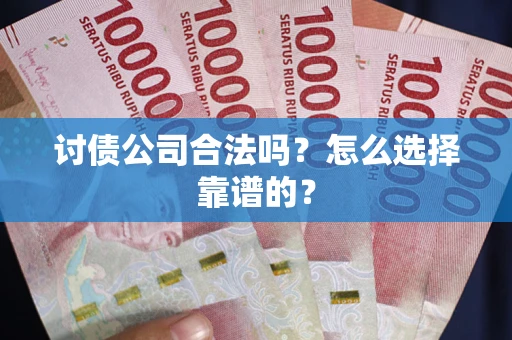 武汉讨债公司合法吗？怎么选择靠谱的？