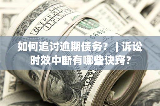武汉如何追讨逾期债务？ | 诉讼时效中断有哪些诀窍？