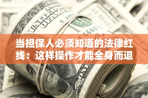 武汉当担保人必须知道的法律红线：这样操作才能全身而退