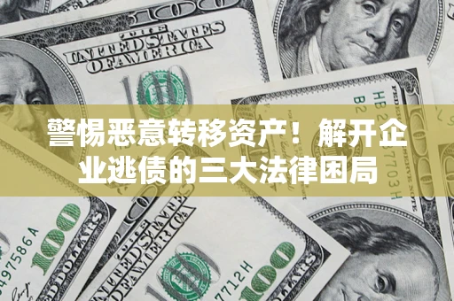 武汉警惕恶意转移资产！解开企业逃债的三大法律困局