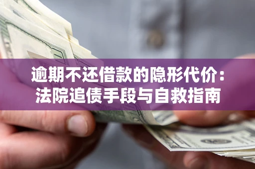 武汉逾期不还借款的隐形代价：法院追债手段与自救指南