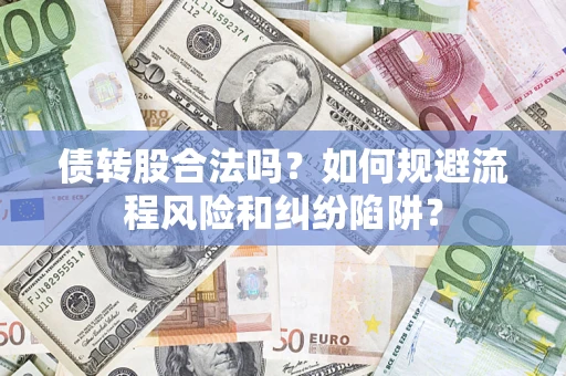 武汉债转股合法吗？如何规避流程风险和纠纷陷阱？