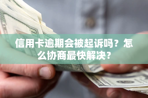 武汉信用卡逾期会被起诉吗？怎么协商最快解决？