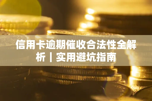武汉信用卡逾期催收合法性全解析｜实用避坑指南