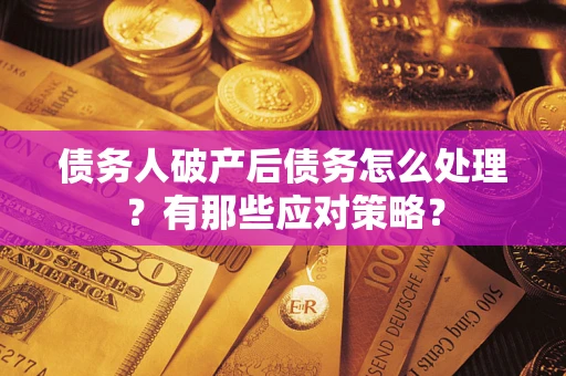 武汉债务人破产后债务怎么处理？有那些应对策略？