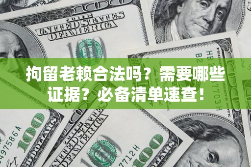 武汉拘留老赖合法吗？需要哪些证据？必备清单速查！