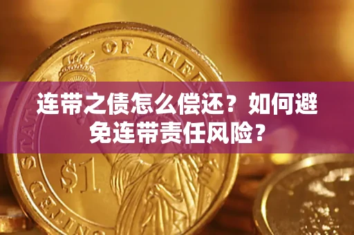 武汉连带之债怎么偿还？如何避免连带责任风险？