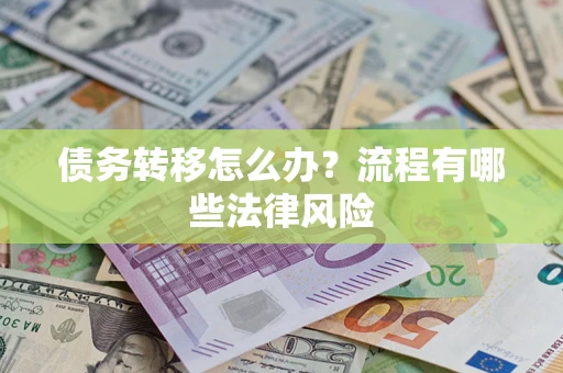 武汉债务转移怎么办？流程有哪些法律风险