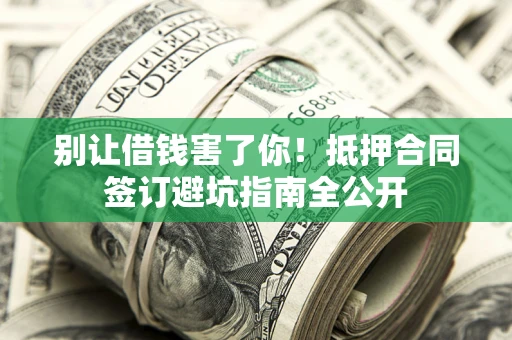 武汉别让借钱害了你！抵押合同签订避坑指南全公开