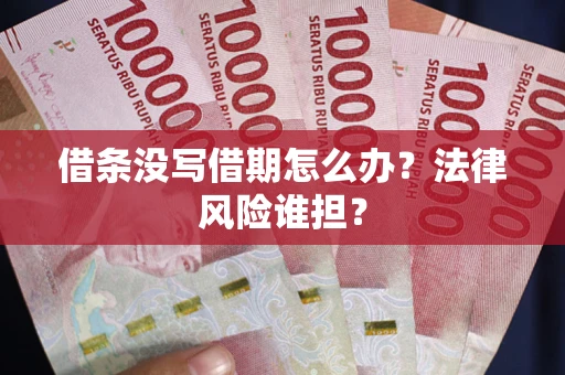 武汉借条没写借期怎么办？法律风险谁担？