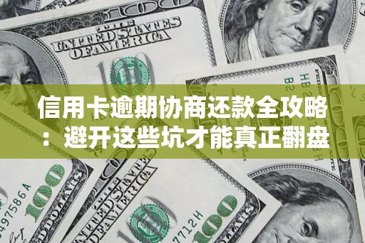 武汉信用卡逾期协商还款全攻略：避开这些坑才能真正翻盘